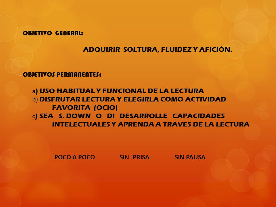 OBJETIVO GENERAL: ADQUIRIR SOLTURA, FLUIDEZ Y AFICIÓN. OBJETIVOS PERMANENTES: a) USO HABITUAL Y FUNCIONAL DE LA LECTURA.