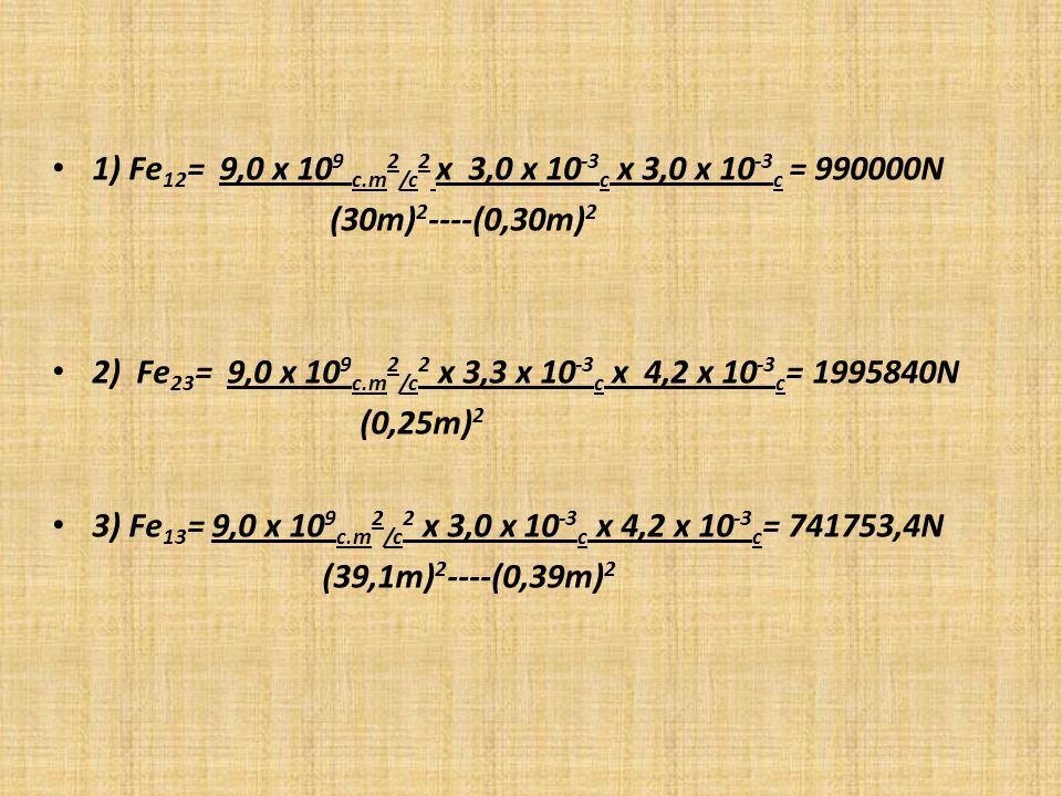1) Fe12= 9,0 x 109 c.m2/c2 x 3,0 x 10-3c x 3,0 x 10-3c = N (30m)2----(0,30m)2.