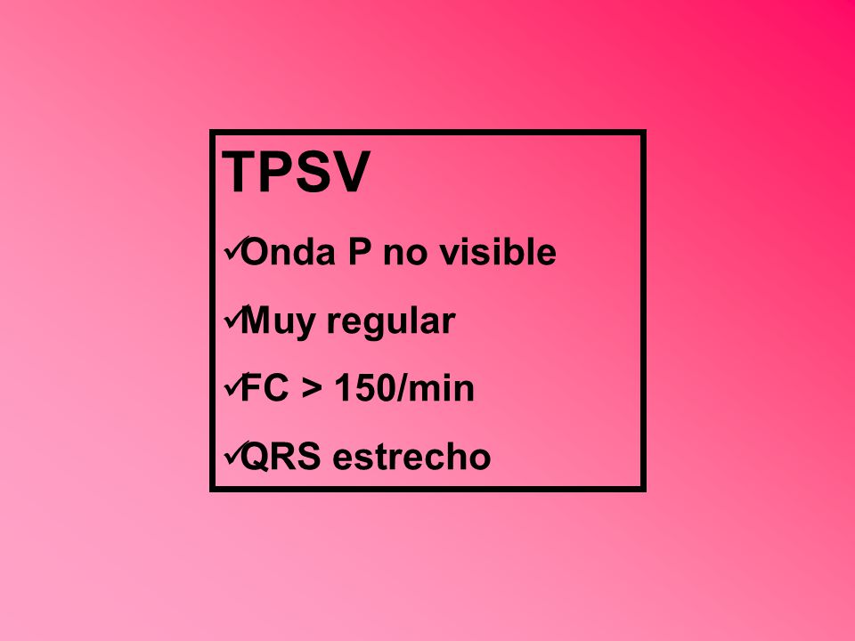 TPSV Onda P no visible Muy regular FC > 150/min QRS estrecho