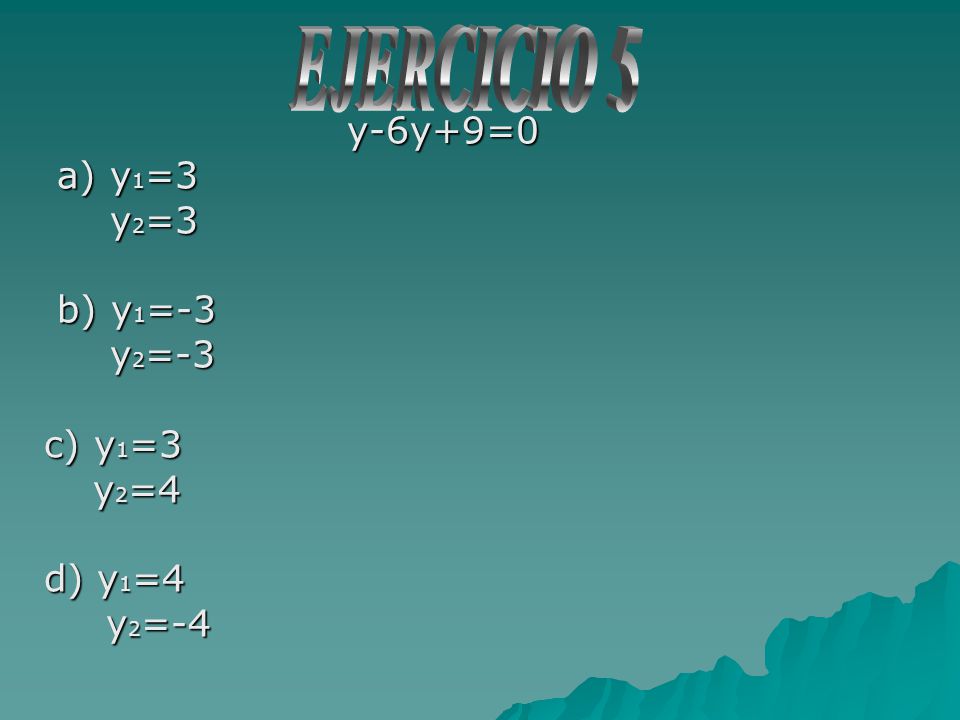 EJERCICIO 5 y-6y+9=0 a) y1=3 y2=3 b) y1=-3 y2=-3 c) y1=3 y2=4 d) y1=4