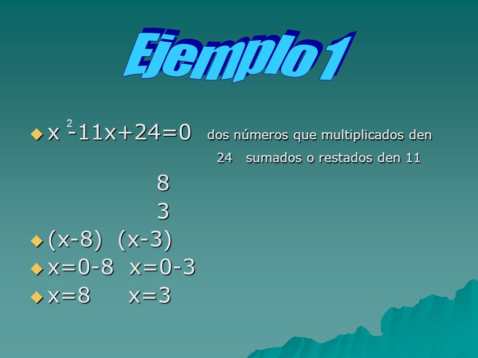 Ejemplo 1 x -11x+24=0 dos números que multiplicados den 24 sumados o restados den 11.