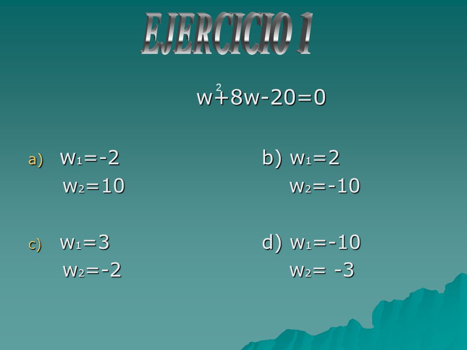 EJERCICIO 1 w+8w-20=0 w1=-2 b) w1=2 w2=10 w2=-10 w1=3 d) w1=-10