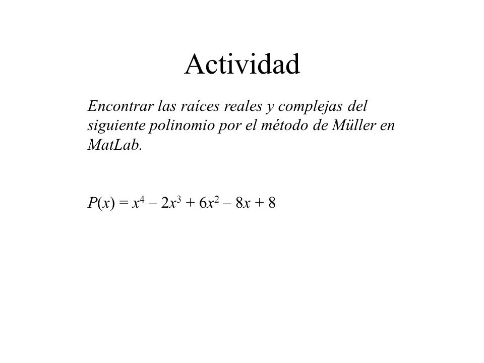 Actividad Encontrar las raíces reales y complejas del siguiente polinomio por el método de Müller en MatLab.