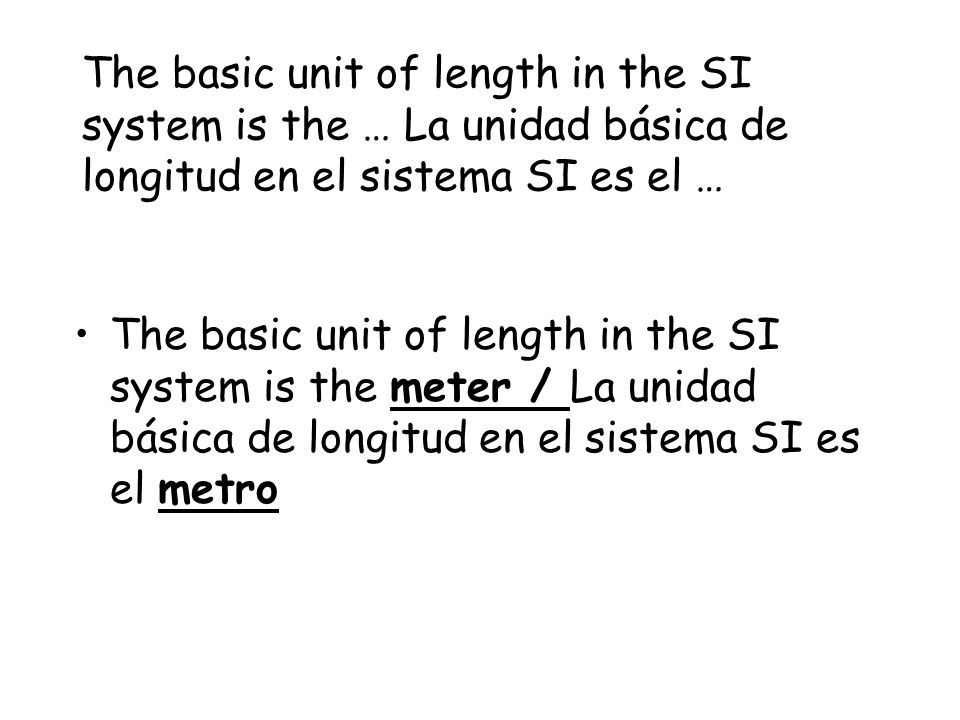 The basic unit of length in the SI system is the … La unidad básica de longitud en el sistema SI es el …