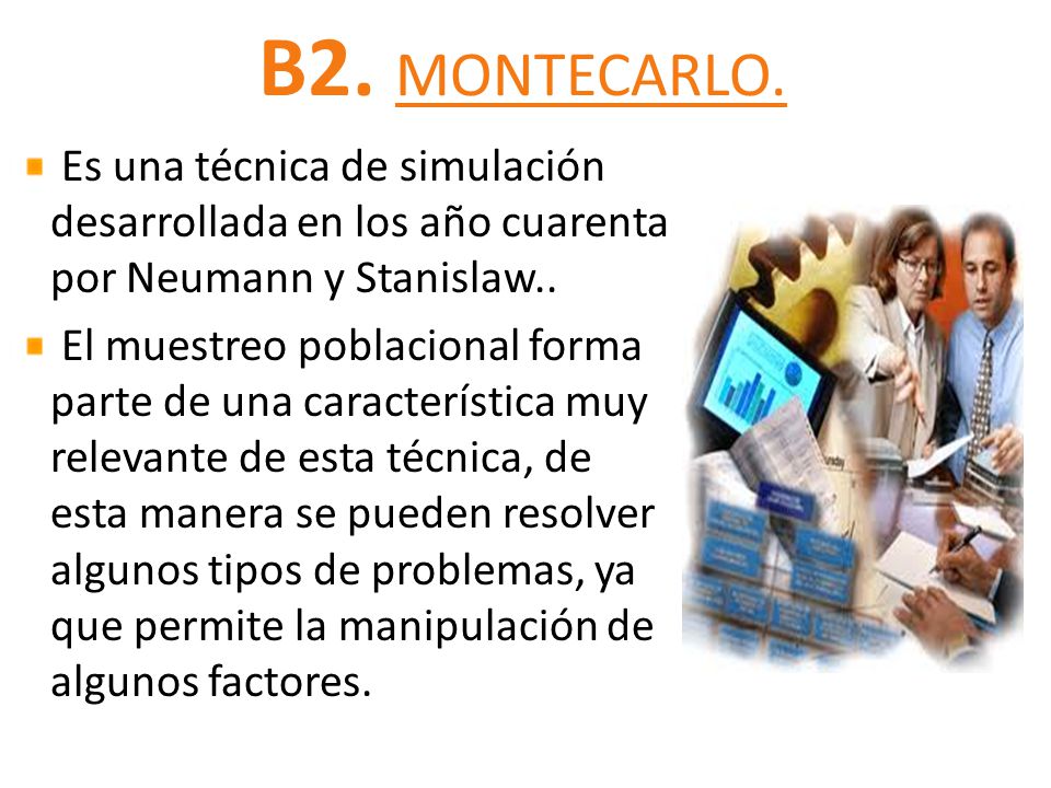 B2. MONTECARLO. Es una técnica de simulación desarrollada en los año cuarenta por Neumann y Stanislaw..
