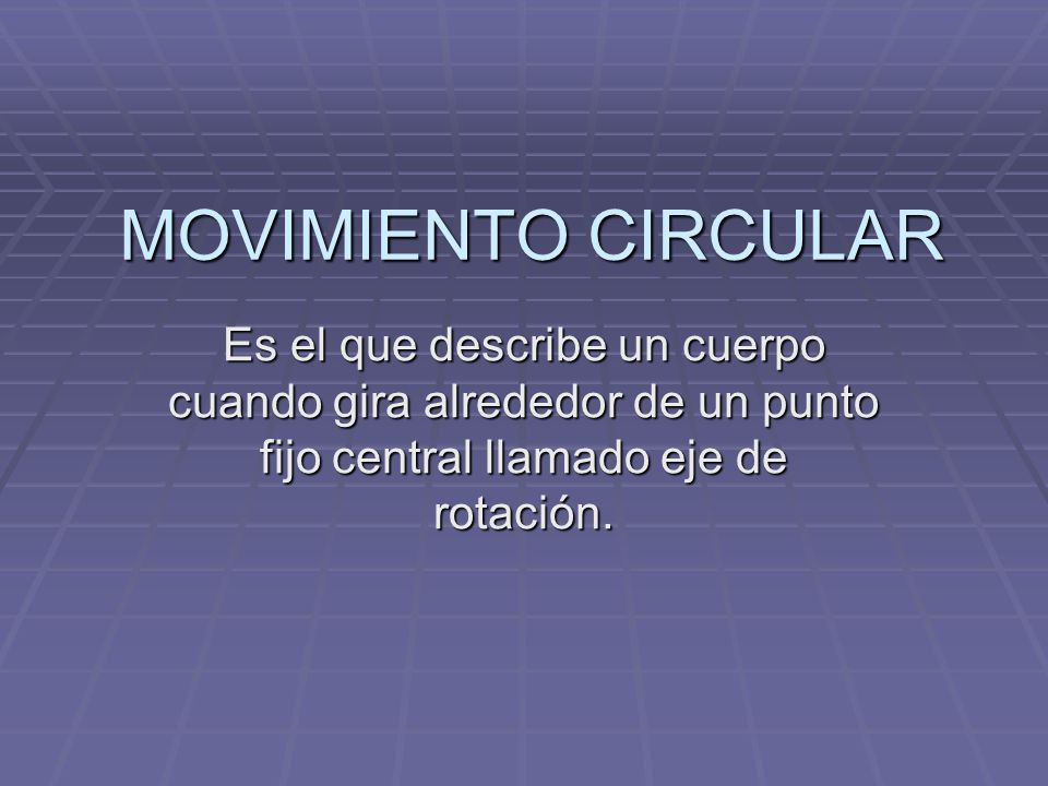 MOVIMIENTO CIRCULAR Es el que describe un cuerpo cuando gira alrededor de un punto fijo central llamado eje de rotación.