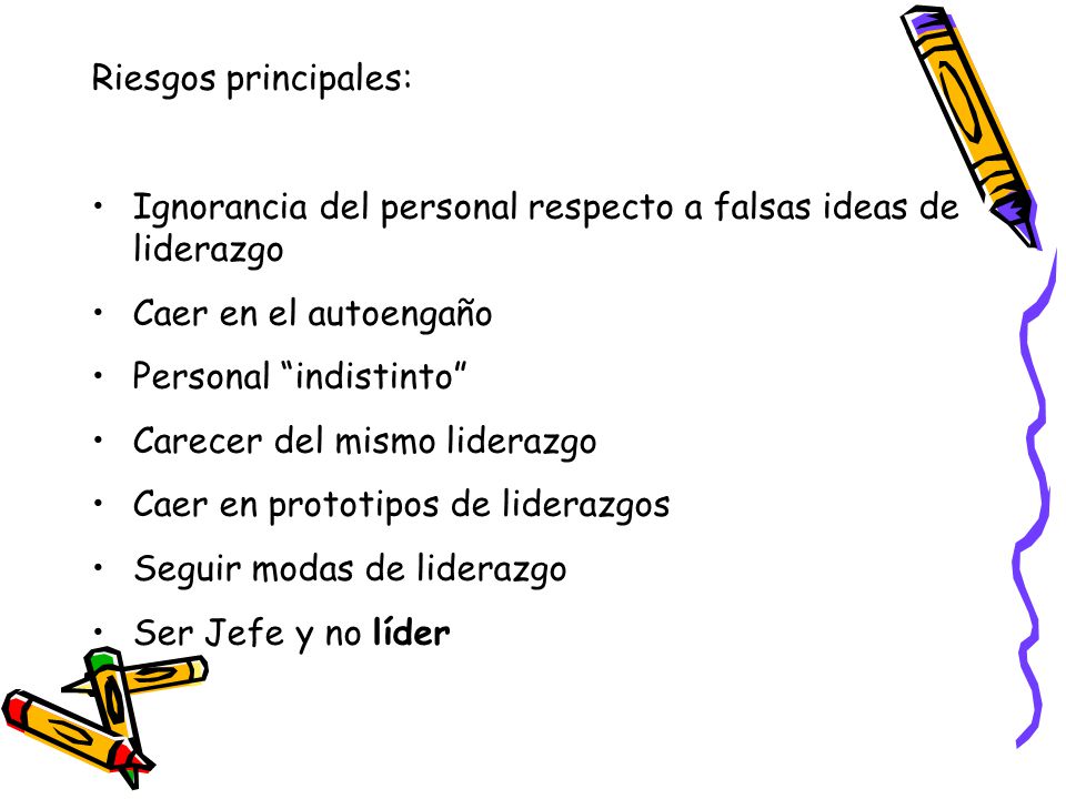 Riesgos principales: Ignorancia del personal respecto a falsas ideas de liderazgo. Caer en el autoengaño.