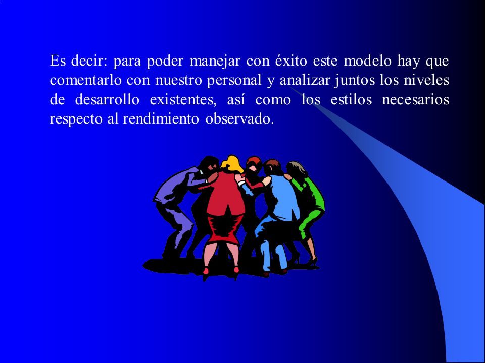 Es decir: para poder manejar con éxito este modelo hay que comentarlo con nuestro personal y analizar juntos los niveles de desarrollo existentes, así como los estilos necesarios respecto al rendimiento observado.