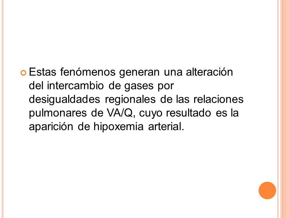 Estas fenómenos generan una alteración del intercambio de gases por desigualdades regionales de las relaciones pulmonares de VA/Q, cuyo resultado es la aparición de hipoxemia arterial.