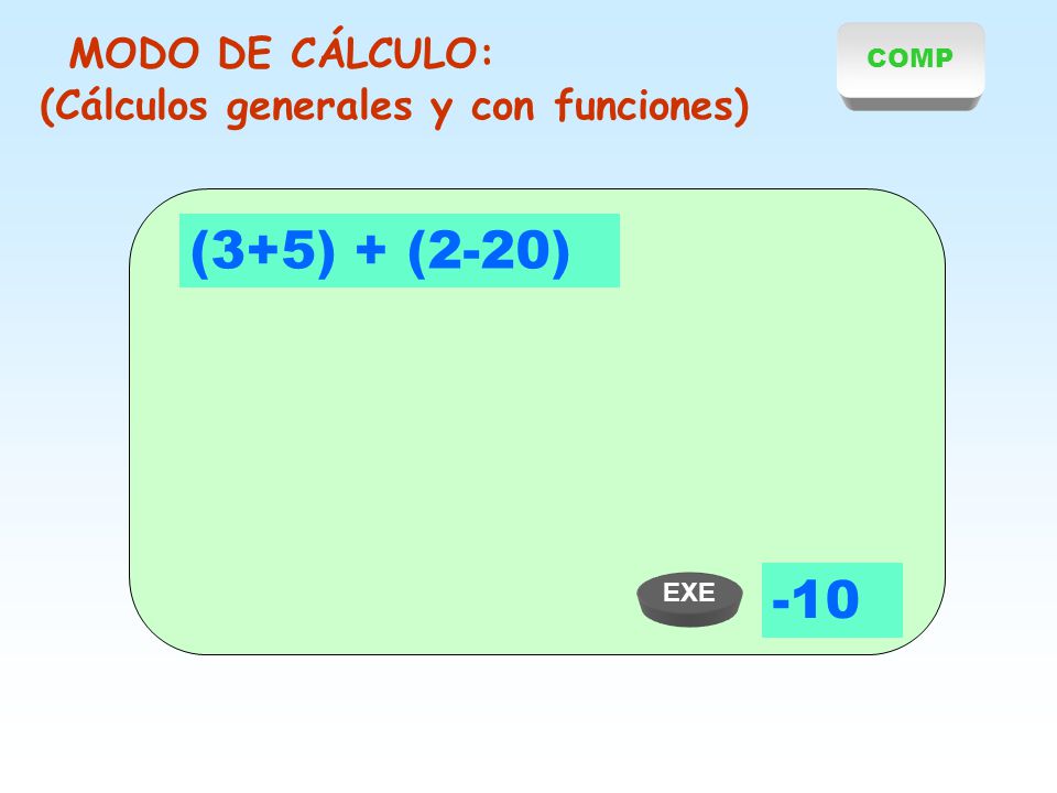 COMP MODO DE CÁLCULO: (Cálculos generales y con funciones) (3+5) + (2-20) 35 X EXE