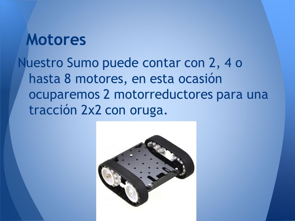 Motores Nuestro Sumo puede contar con 2, 4 o hasta 8 motores, en esta ocasión ocuparemos 2 motorreductores para una tracción 2x2 con oruga.