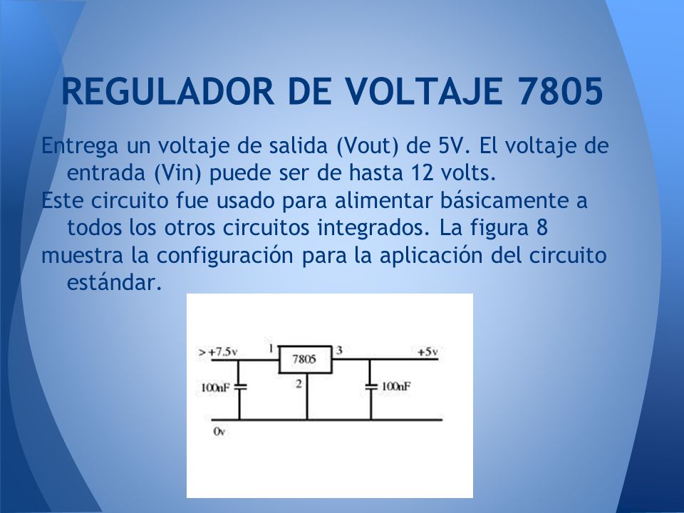 REGULADOR DE VOLTAJE 7805 Entrega un voltaje de salida (Vout) de 5V. El voltaje de entrada (Vin) puede ser de hasta 12 volts.