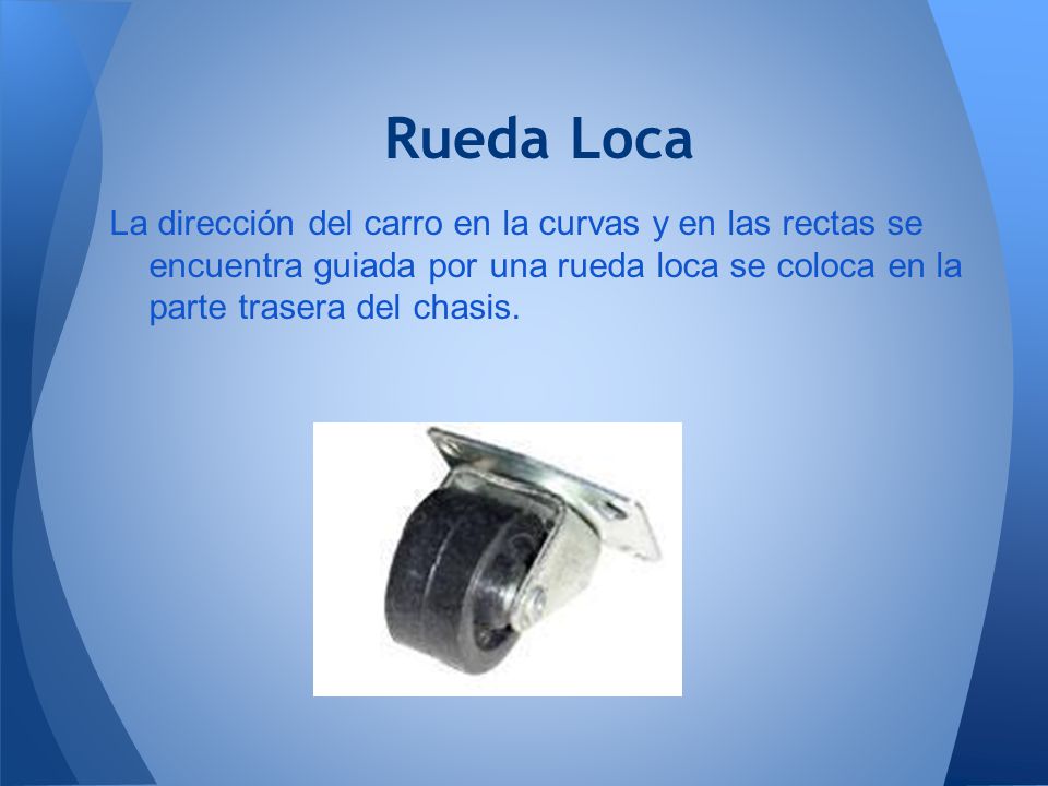 Rueda Loca La dirección del carro en la curvas y en las rectas se encuentra guiada por una rueda loca se coloca en la parte trasera del chasis.