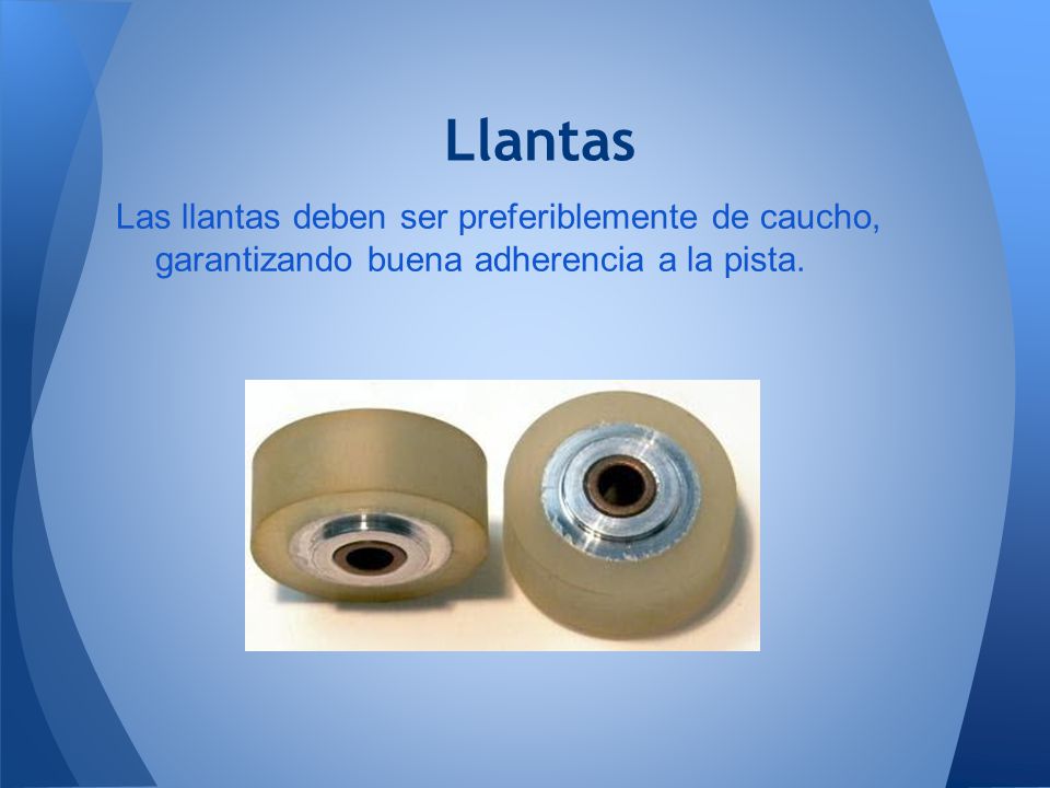 Llantas Las llantas deben ser preferiblemente de caucho, garantizando buena adherencia a la pista.