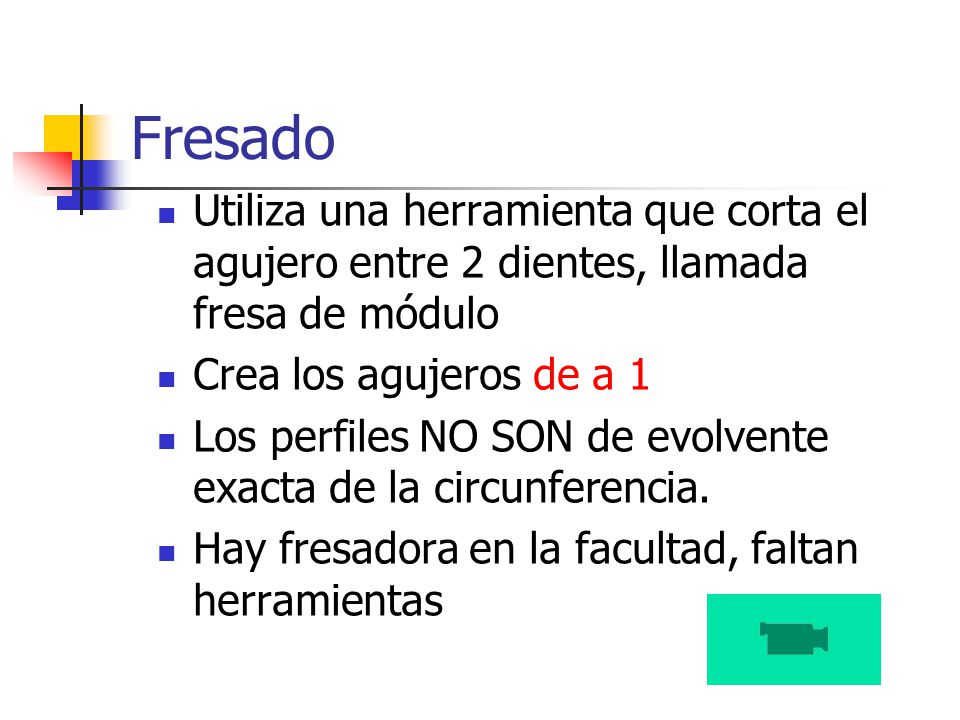 Fresado Utiliza una herramienta que corta el agujero entre 2 dientes, llamada fresa de módulo. Crea los agujeros de a 1.