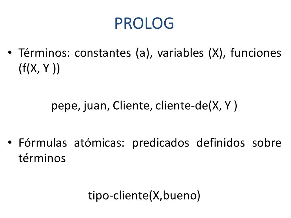 PROLOG Términos: constantes (a), variables (X), funciones (f(X, Y ))