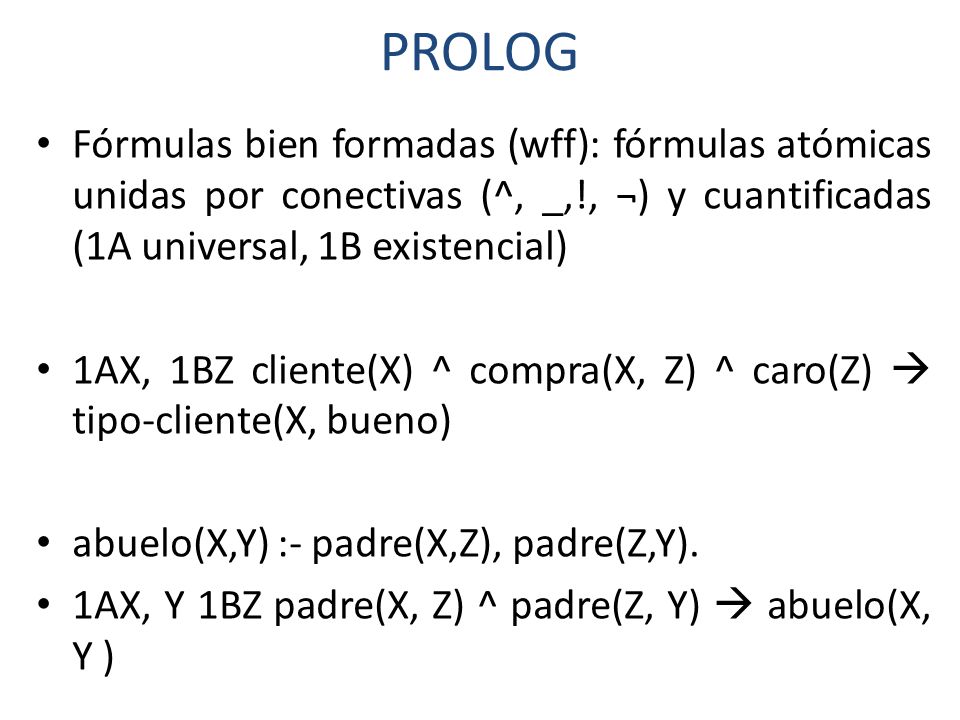 PROLOG Fórmulas bien formadas (wff): fórmulas atómicas unidas por conectivas (^, _,!, ¬) y cuantificadas (1A universal, 1B existencial)