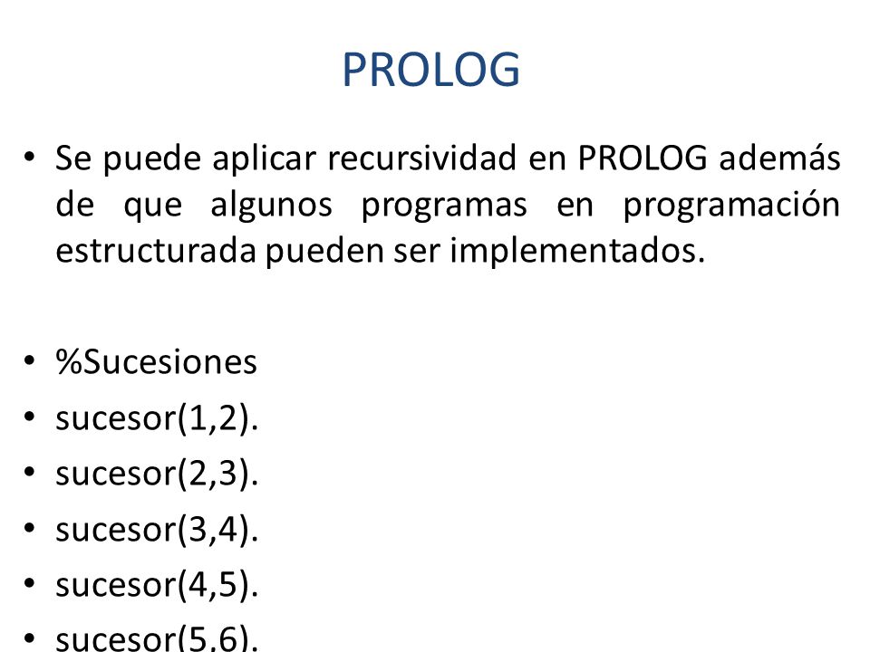 PROLOG Se puede aplicar recursividad en PROLOG además de que algunos programas en programación estructurada pueden ser implementados.