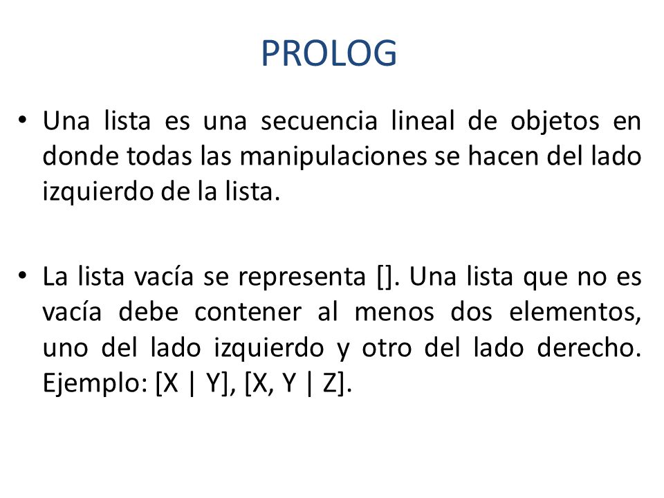 PROLOG Una lista es una secuencia lineal de objetos en donde todas las manipulaciones se hacen del lado izquierdo de la lista.