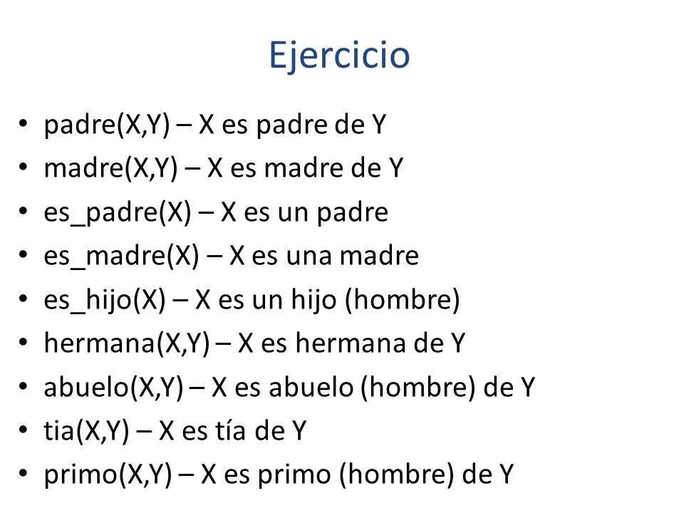 Ejercicio padre(X,Y) – X es padre de Y madre(X,Y) – X es madre de Y