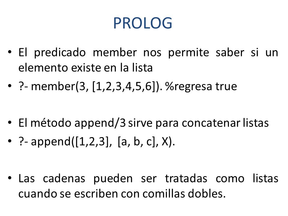 PROLOG El predicado member nos permite saber si un elemento existe en la lista. - member(3, [1,2,3,4,5,6]). %regresa true.