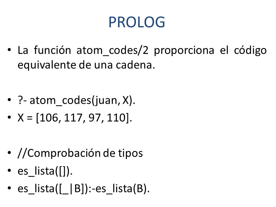 PROLOG La función atom_codes/2 proporciona el código equivalente de una cadena. - atom_codes(juan, X).