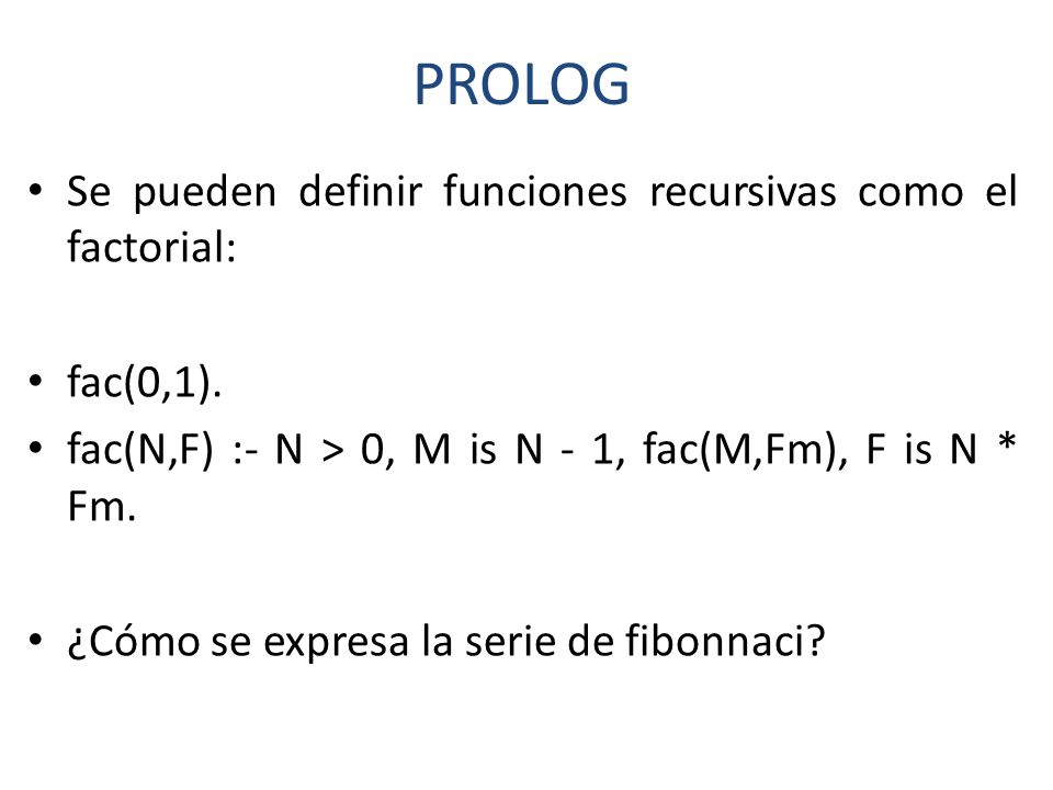 PROLOG Se pueden definir funciones recursivas como el factorial: