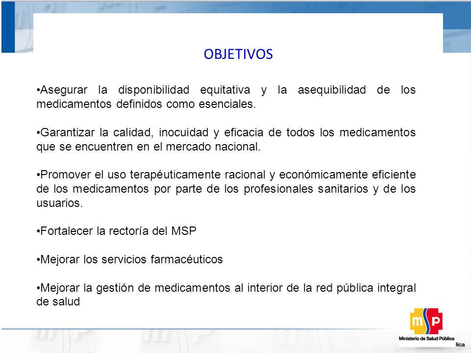 OBJETIVOS Asegurar la disponibilidad equitativa y la asequibilidad de los medicamentos definidos como esenciales.