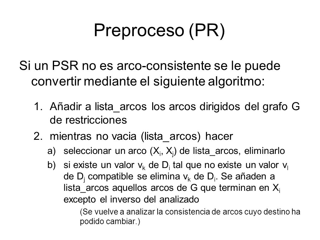 Preproceso (PR) Si un PSR no es arco-consistente se le puede convertir mediante el siguiente algoritmo: