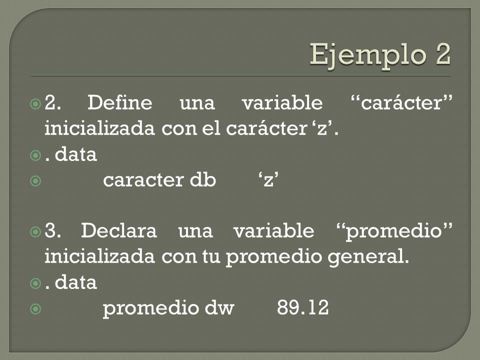 Ejemplo 2 2. Define una variable carácter inicializada con el carácter ‘z’. . data. caracter db ‘z’