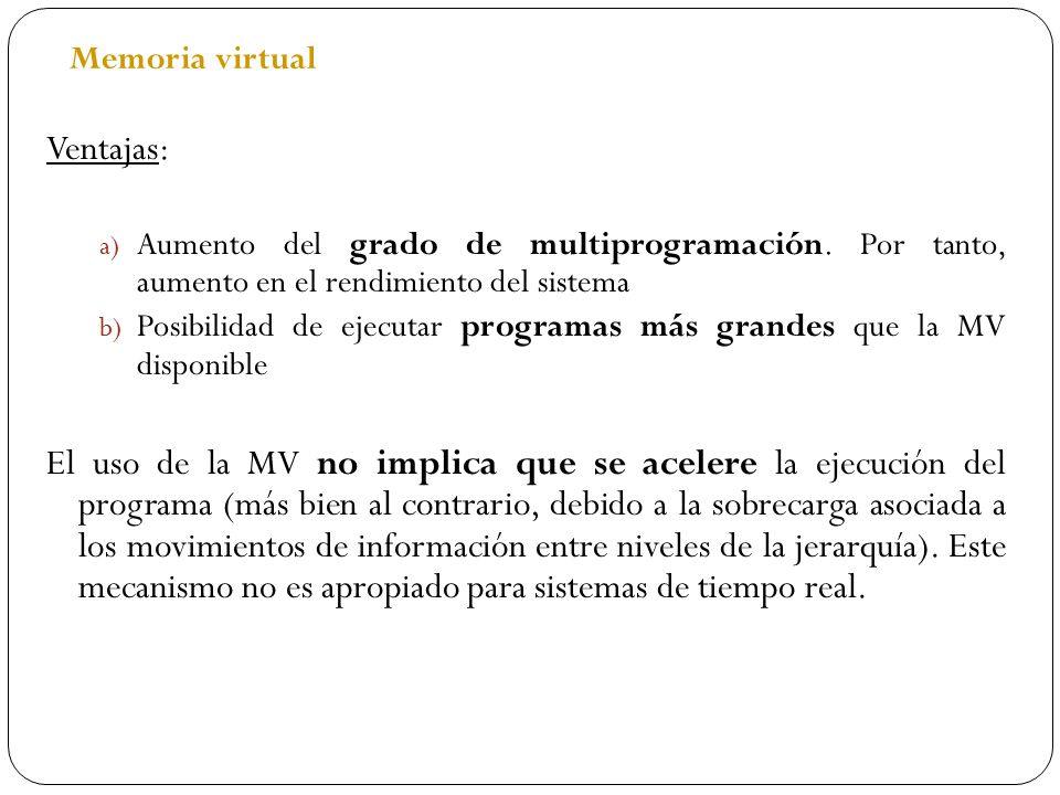 Memoria virtual Ventajas: Aumento del grado de multiprogramación. Por tanto, aumento en el rendimiento del sistema.