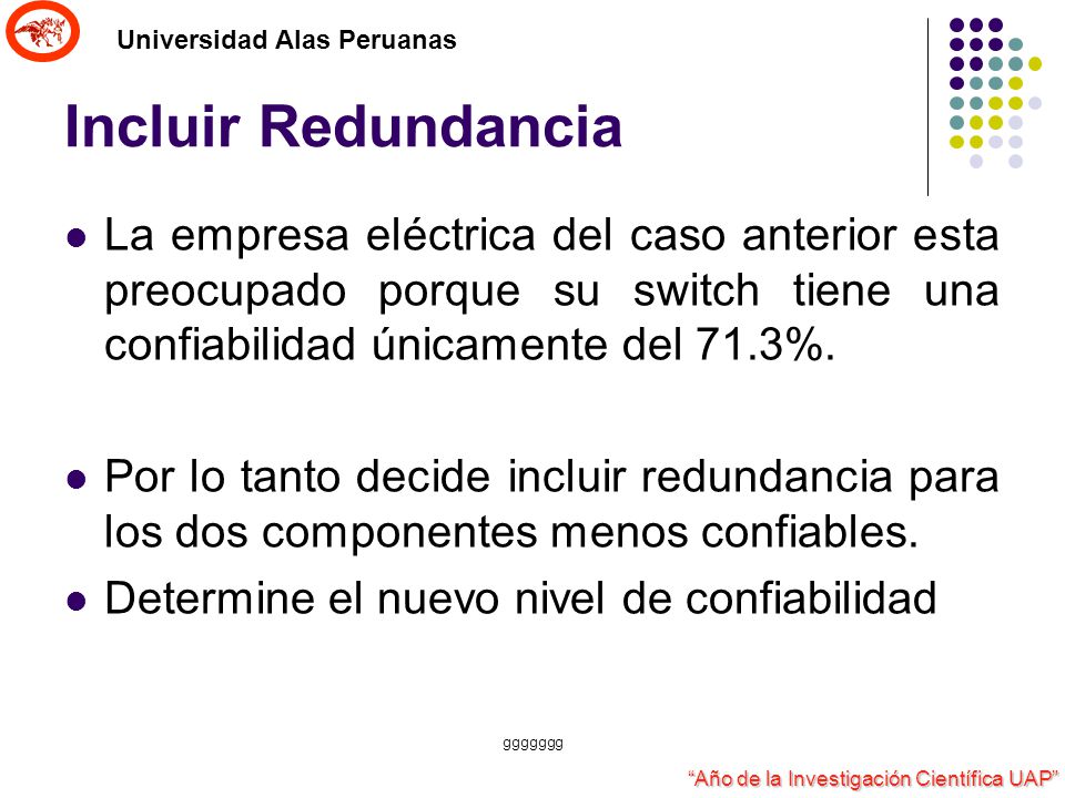 Incluir Redundancia La empresa eléctrica del caso anterior esta preocupado porque su switch tiene una confiabilidad únicamente del 71.3%.