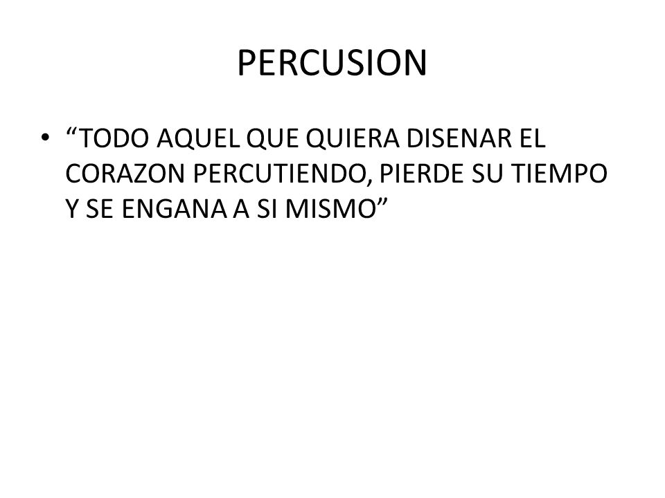 PERCUSION TODO AQUEL QUE QUIERA DISENAR EL CORAZON PERCUTIENDO, PIERDE SU TIEMPO Y SE ENGANA A SI MISMO