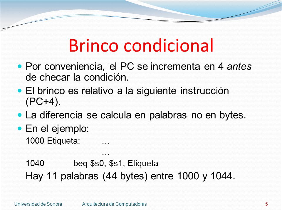 Brinco condicional Por conveniencia, el PC se incrementa en 4 antes de checar la condición. El brinco es relativo a la siguiente instrucción (PC+4).