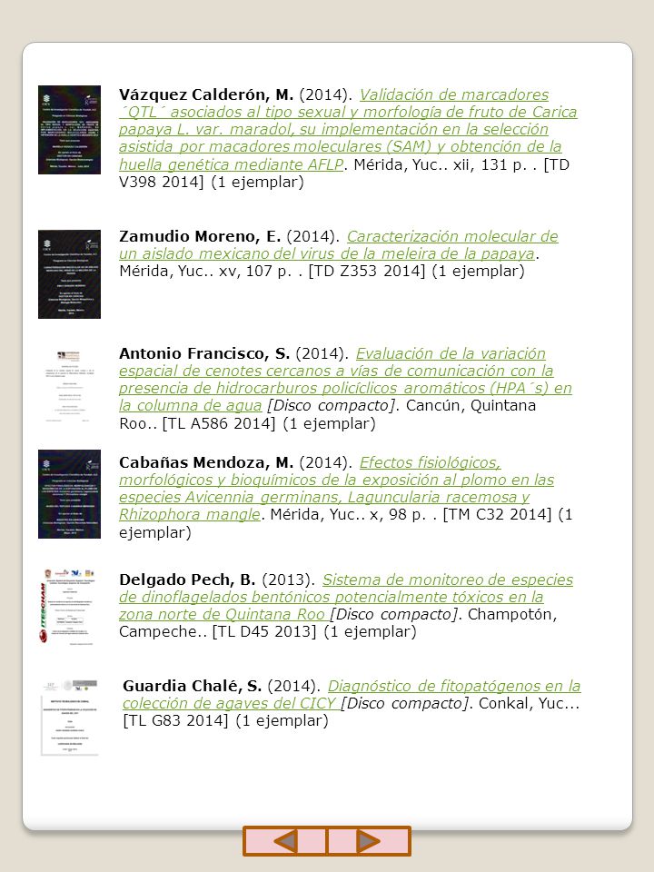 Vázquez Calderón, M. (2014). Validación de marcadores ´QTL´ asociados al tipo sexual y morfología de fruto de Carica papaya L. var. maradol, su implementación en la selección asistida por macadores moleculares (SAM) y obtención de la huella genética mediante AFLP. Mérida, Yuc.. xii, 131 p. . [TD V ] (1 ejemplar)