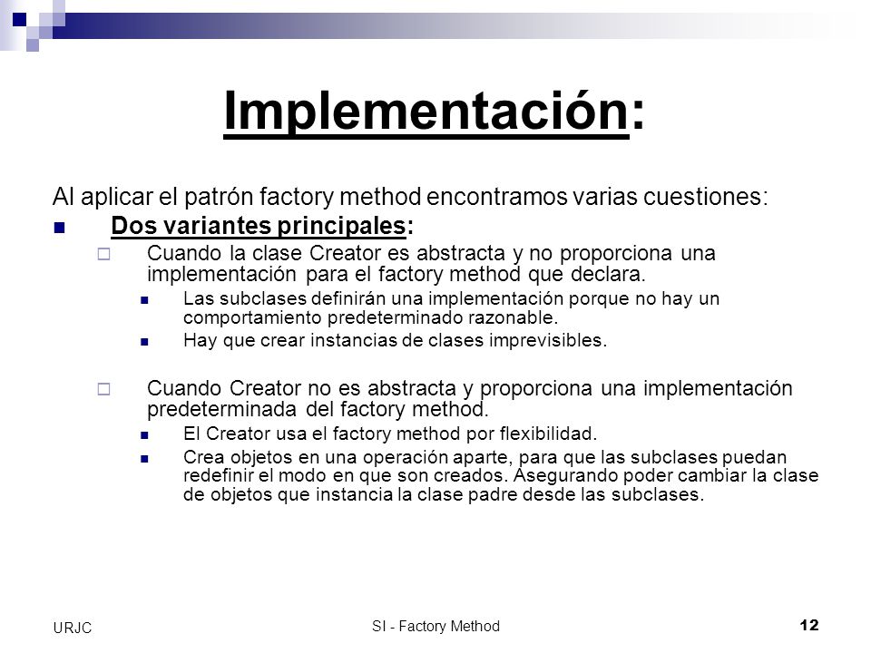 Implementación: Al aplicar el patrón factory method encontramos varias cuestiones: Dos variantes principales: