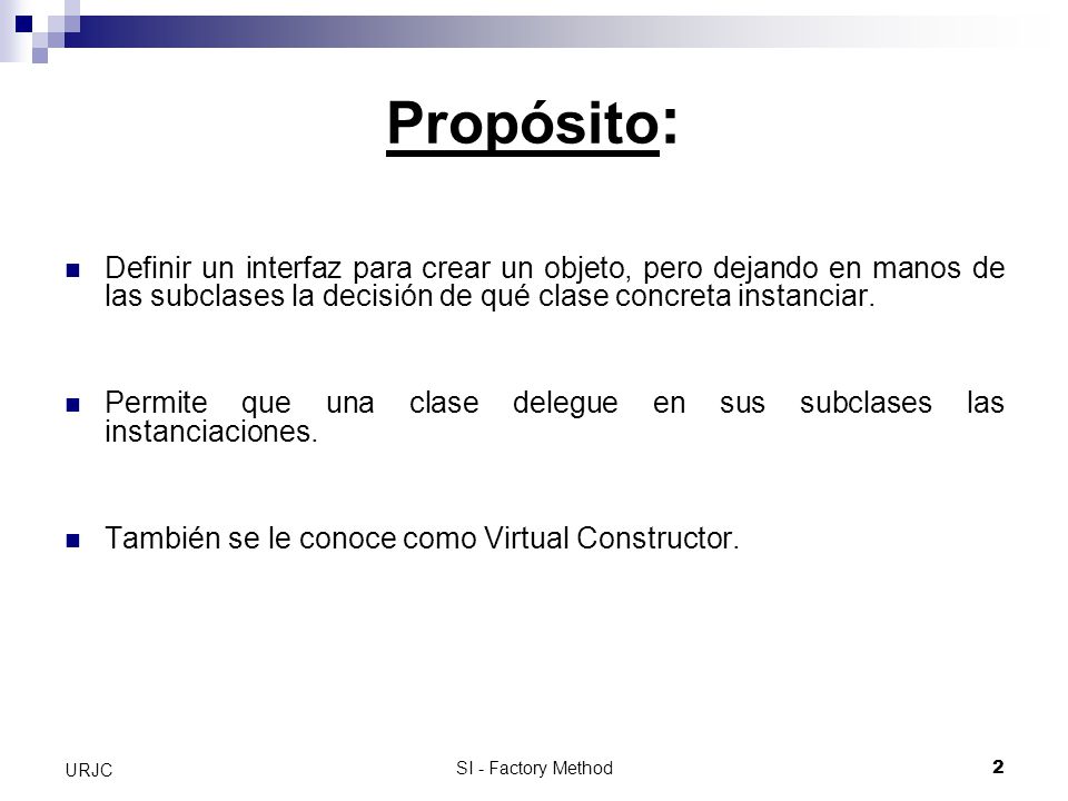 Propósito: Definir un interfaz para crear un objeto, pero dejando en manos de las subclases la decisión de qué clase concreta instanciar.