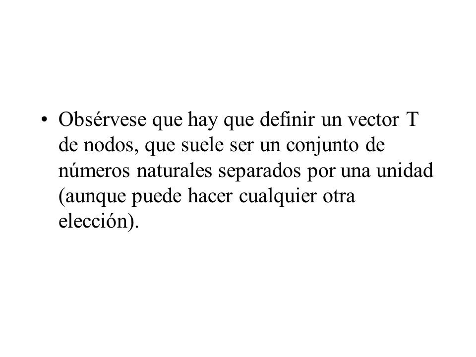 Obsérvese que hay que definir un vector T de nodos, que suele ser un conjunto de números naturales separados por una unidad (aunque puede hacer cualquier otra elección).