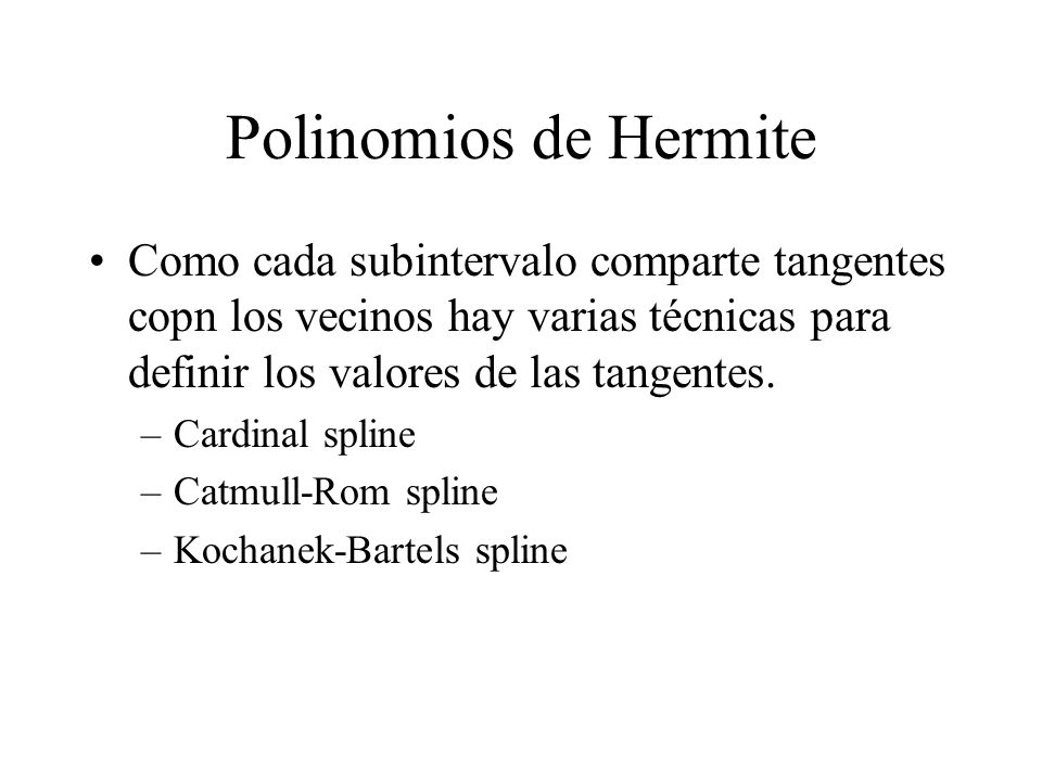 Polinomios de Hermite Como cada subintervalo comparte tangentes copn los vecinos hay varias técnicas para definir los valores de las tangentes.