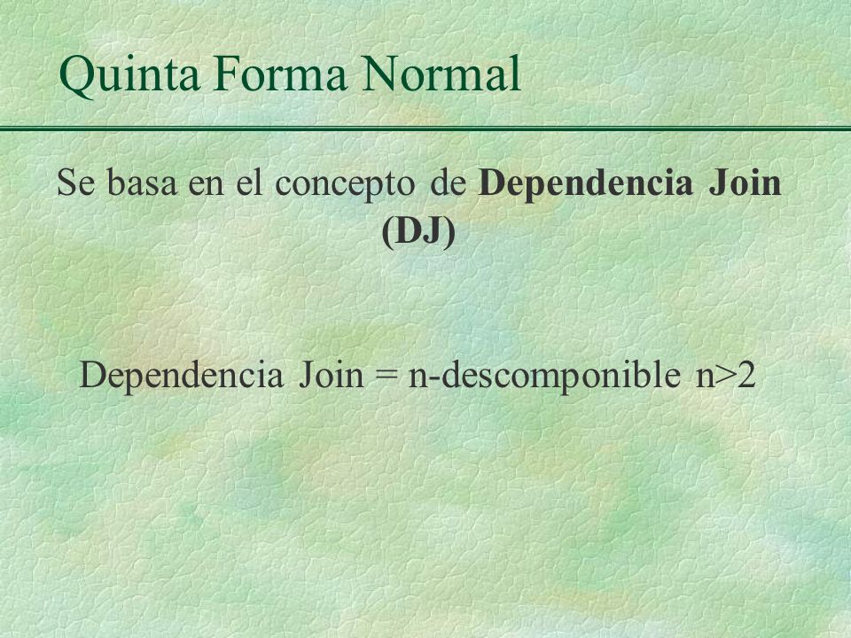 Quinta Forma Normal Se basa en el concepto de Dependencia Join (DJ)