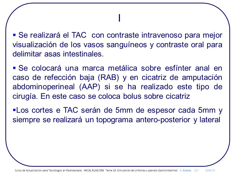 I Se realizará el TAC con contraste intravenoso para mejor visualización de los vasos sanguíneos y contraste oral para delimitar asas intestinales.