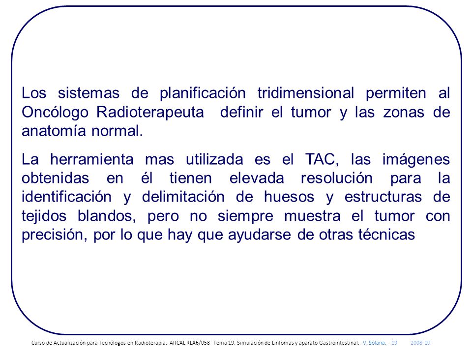 Los sistemas de planificación tridimensional permiten al Oncólogo Radioterapeuta definir el tumor y las zonas de anatomía normal.