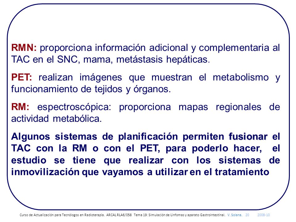 RMN: proporciona información adicional y complementaria al TAC en el SNC, mama, metástasis hepáticas.