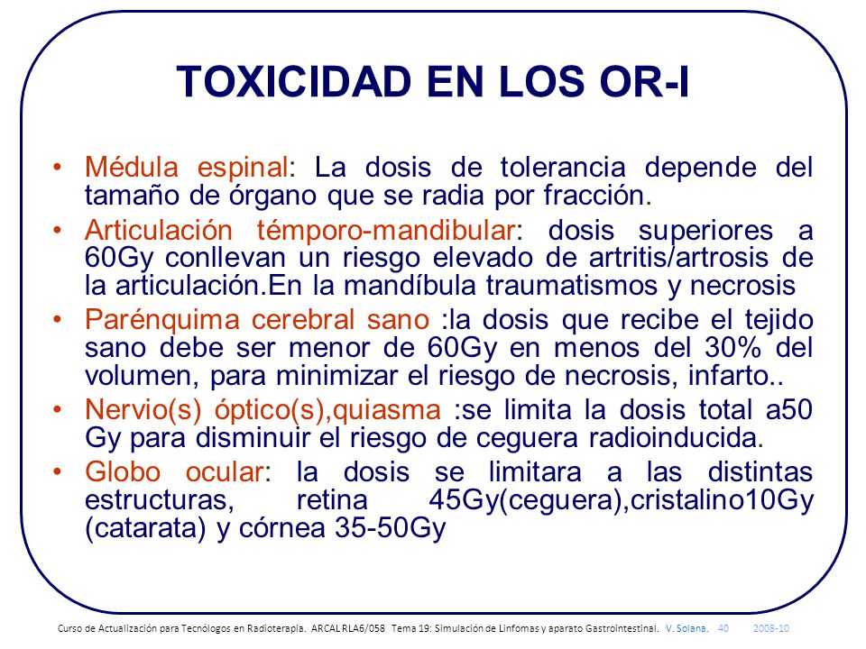 TOXICIDAD EN LOS OR-I Médula espinal: La dosis de tolerancia depende del tamaño de órgano que se radia por fracción.