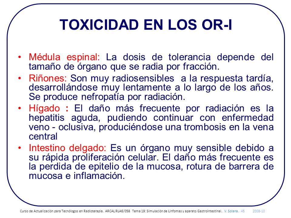 TOXICIDAD EN LOS OR-I Médula espinal: La dosis de tolerancia depende del tamaño de órgano que se radia por fracción.