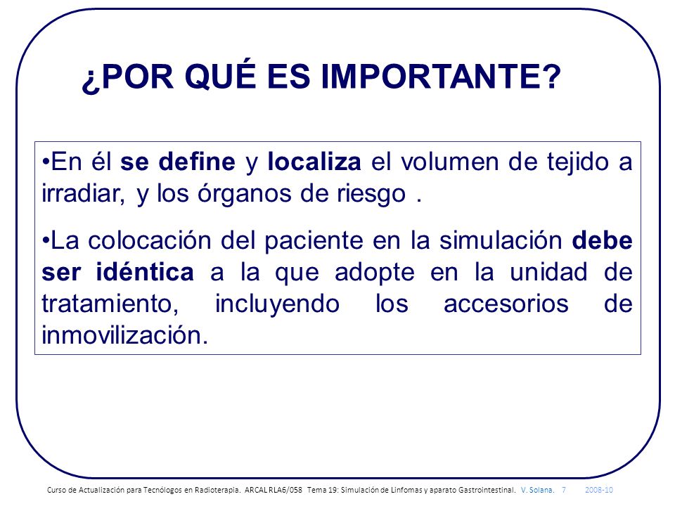 ¿POR QUÉ ES IMPORTANTE En él se define y localiza el volumen de tejido a irradiar, y los órganos de riesgo .