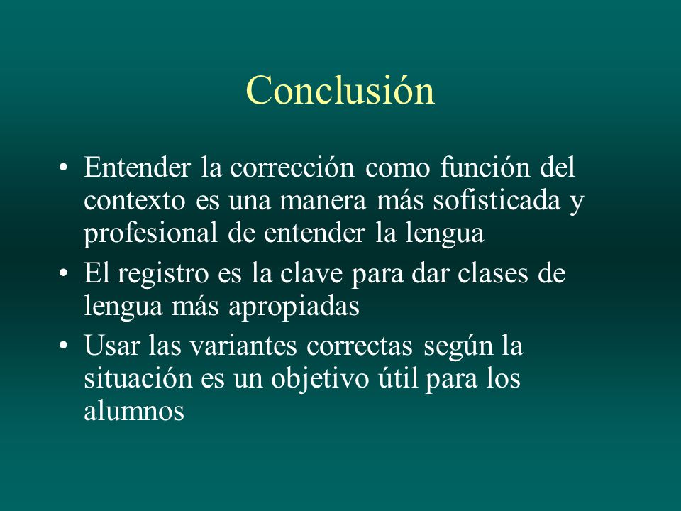 Conclusión Entender la corrección como función del contexto es una manera más sofisticada y profesional de entender la lengua.