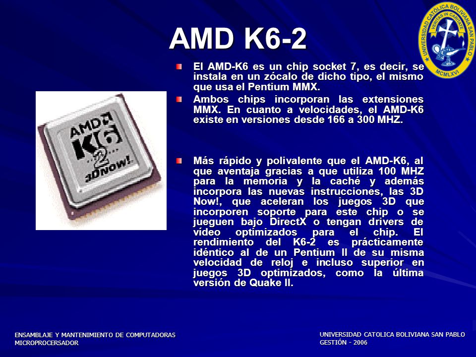 AMD K6-2 El AMD-K6 es un chip socket 7, es decir, se instala en un zócalo de dicho tipo, el mismo que usa el Pentium MMX.