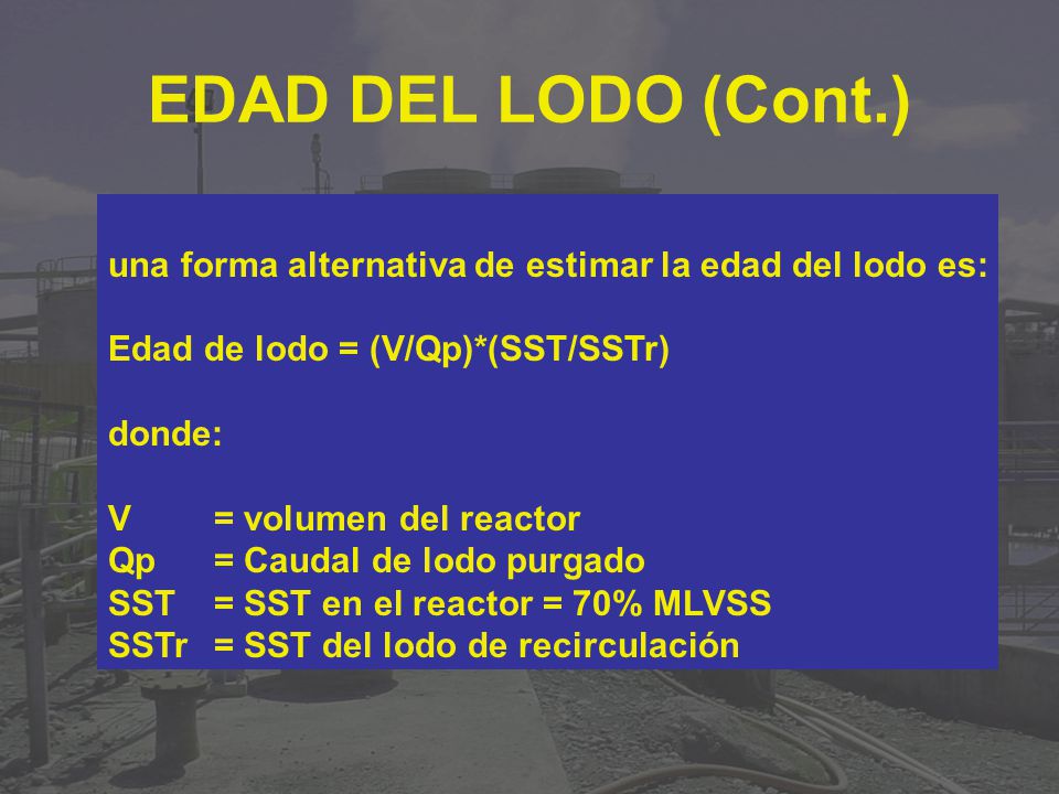EDAD DEL LODO (Cont.) una forma alternativa de estimar la edad del lodo es: Edad de lodo = (V/Qp)*(SST/SSTr)