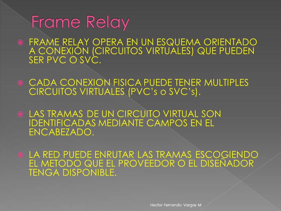 Frame Relay FRAME RELAY OPERA EN UN ESQUEMA ORIENTADO A CONEXIÓN (CIRCUITOS VIRTUALES) QUE PUEDEN SER PVC O SVC.